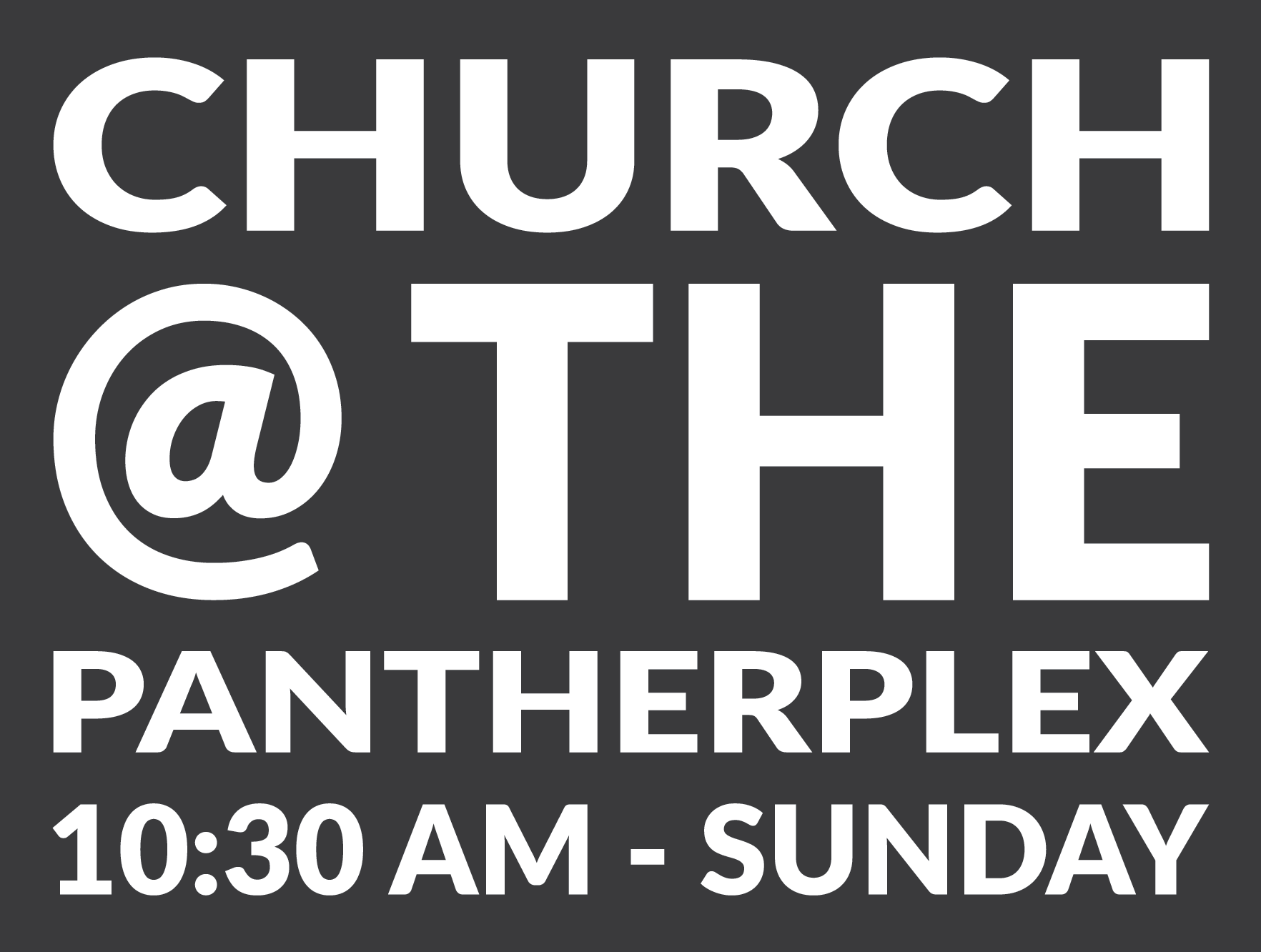 Church @ The Pantherplex 10:30AM - SUNDAY